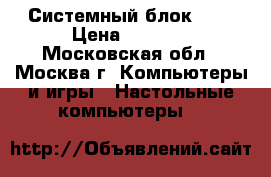 Системный блок TAC › Цена ­ 5 500 - Московская обл., Москва г. Компьютеры и игры » Настольные компьютеры   